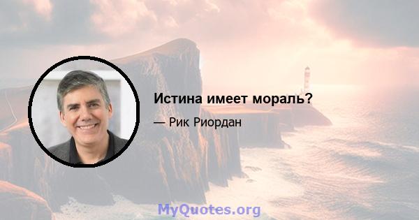 Истина имеет мораль?