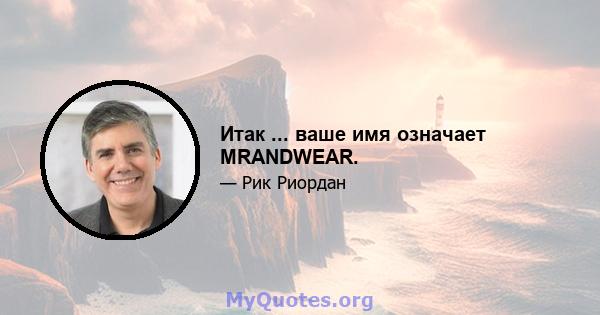 Итак ... ваше имя означает MRANDWEAR.