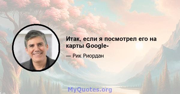 Итак, если я посмотрел его на карты Google-