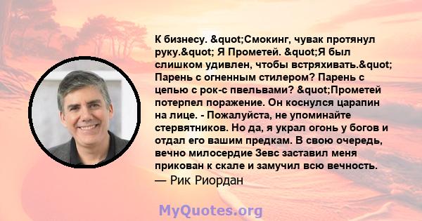 К бизнесу. "Смокинг, чувак протянул руку." Я Прометей. "Я был слишком удивлен, чтобы встряхивать." Парень с огненным стилером? Парень с цепью с рок-с пвельвами? "Прометей потерпел поражение. Он