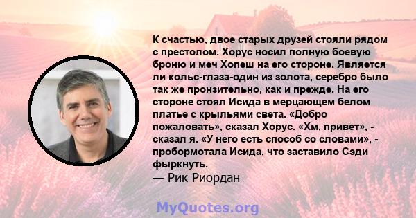 К счастью, двое старых друзей стояли рядом с престолом. Хорус носил полную боевую броню и меч Хопеш на его стороне. Является ли кольс-глаза-один из золота, серебро было так же пронзительно, как и прежде. На его стороне