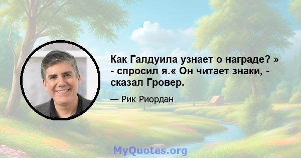 Как Галдуила узнает о награде? » - спросил я.« Он читает знаки, - сказал Гровер.