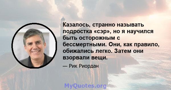 Казалось, странно называть подростка «сэр», но я научился быть осторожным с бессмертными. Они, как правило, обижались легко. Затем они взорвали вещи.