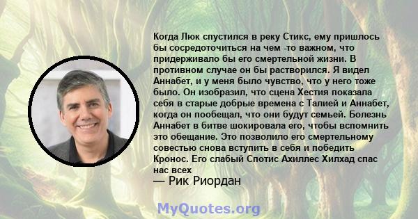 Когда Люк спустился в реку Стикс, ему пришлось бы сосредоточиться на чем -то важном, что придерживало бы его смертельной жизни. В противном случае он бы растворился. Я видел Аннабет, и у меня было чувство, что у него