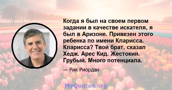 Когда я был на своем первом задании в качестве искателя, я был в Аризоне. Привезен этого ребенка по имени Кларисса. Кларисса? Твой брат, сказал Хедж. Арес Кид. Жестокий. Грубый. Много потенциала.