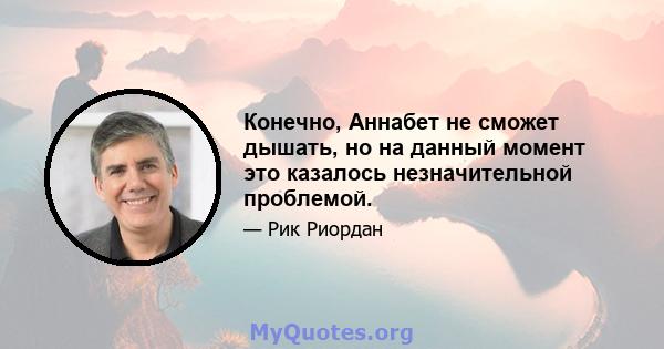 Конечно, Аннабет не сможет дышать, но на данный момент это казалось незначительной проблемой.