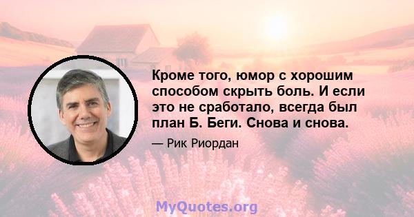 Кроме того, юмор с хорошим способом скрыть боль. И если это не сработало, всегда был план Б. Беги. Снова и снова.