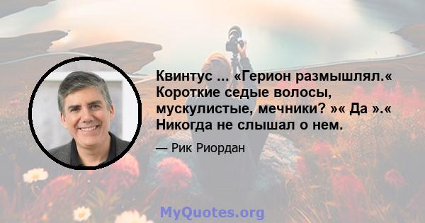 Квинтус ... «Герион размышлял.« Короткие седые волосы, мускулистые, мечники? »« Да ».« Никогда не слышал о нем.