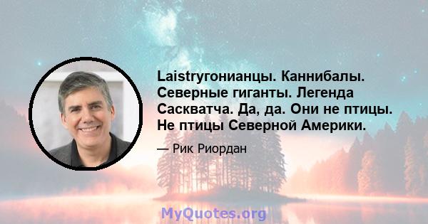 Laistryгонианцы. Каннибалы. Северные гиганты. Легенда Саскватча. Да, да. Они не птицы. Не птицы Северной Америки.