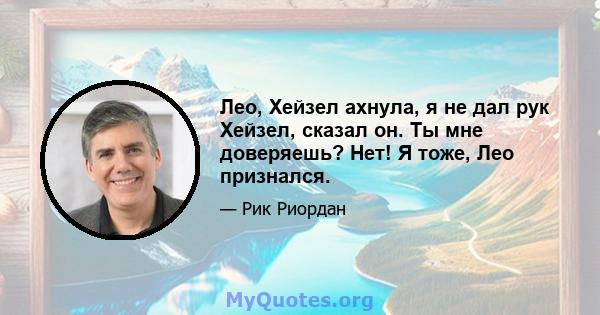 Лео, Хейзел ахнула, я не дал рук Хейзел, сказал он. Ты мне доверяешь? Нет! Я тоже, Лео признался.