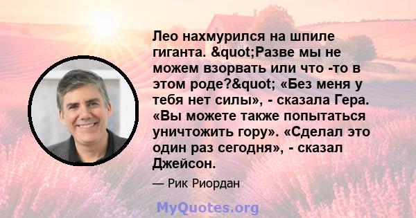 Лео нахмурился на шпиле гиганта. "Разве мы не можем взорвать или что -то в этом роде?" «Без меня у тебя нет силы», - сказала Гера. «Вы можете также попытаться уничтожить гору». «Сделал это один раз сегодня», - 