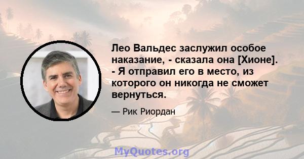 Лео Вальдес заслужил особое наказание, - сказала она [Хионе]. - Я отправил его в место, из которого он никогда не сможет вернуться.