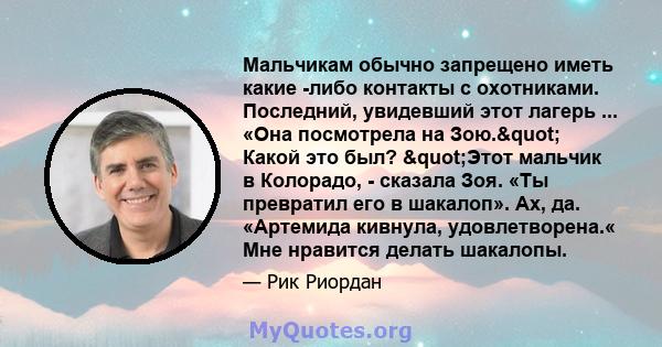 Мальчикам обычно запрещено иметь какие -либо контакты с охотниками. Последний, увидевший этот лагерь ... «Она посмотрела на Зою." Какой это был? "Этот мальчик в Колорадо, - сказала Зоя. «Ты превратил его в