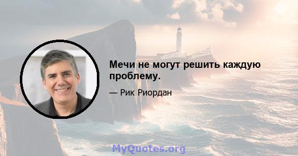 Мечи не могут решить каждую проблему.