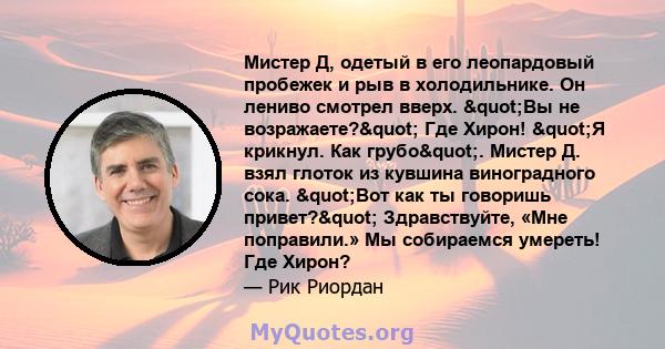 Мистер Д, одетый в его леопардовый пробежек и рыв в холодильнике. Он лениво смотрел вверх. "Вы не возражаете?" Где Хирон! "Я крикнул. Как грубо". Мистер Д. взял глоток из кувшина виноградного сока.