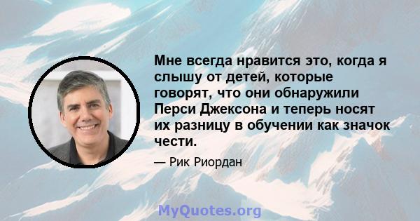 Мне всегда нравится это, когда я слышу от детей, которые говорят, что они обнаружили Перси Джексона и теперь носят их разницу в обучении как значок чести.