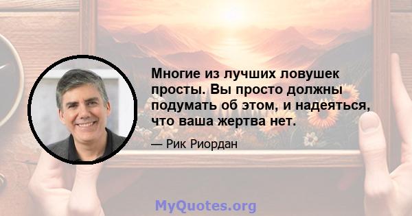 Многие из лучших ловушек просты. Вы просто должны подумать об этом, и надеяться, что ваша жертва нет.