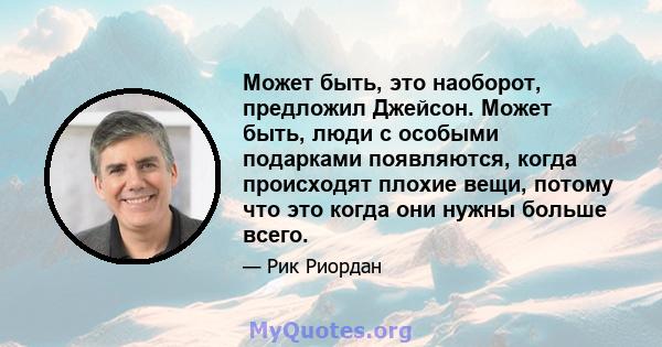 Может быть, это наоборот, предложил Джейсон. Может быть, люди с особыми подарками появляются, когда происходят плохие вещи, потому что это когда они нужны больше всего.