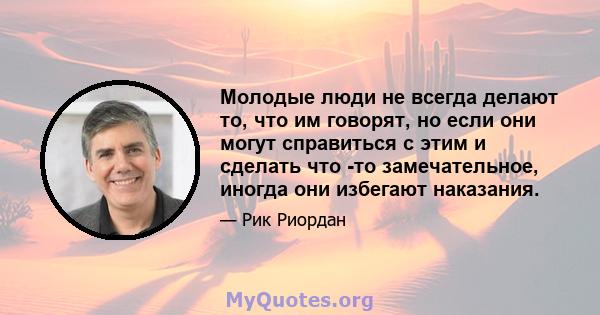 Молодые люди не всегда делают то, что им говорят, но если они могут справиться с этим и сделать что -то замечательное, иногда они избегают наказания.