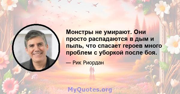 Монстры не умирают. Они просто распадаются в дым и пыль, что спасает героев много проблем с уборкой после боя.