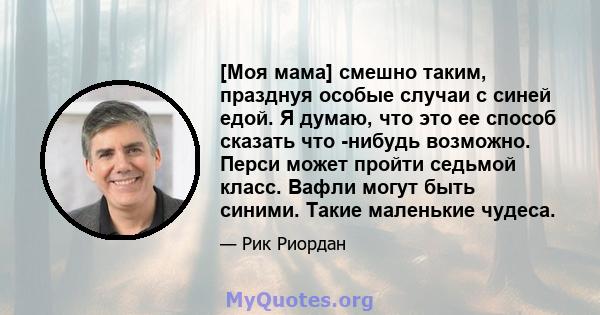 [Моя мама] смешно таким, празднуя особые случаи с синей едой. Я думаю, что это ее способ сказать что -нибудь возможно. Перси может пройти седьмой класс. Вафли могут быть синими. Такие маленькие чудеса.