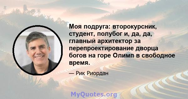 Моя подруга: второкурсник, студент, полубог и, да, да, главный архитектор за перепроектирование дворца богов на горе Олимп в свободное время.