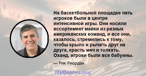 На баскетбольной площадке пять игроков были в центре интенсивной игры. Они носили ассортимент майки из разных американских команд, и все они, казалось, стремились к тому, чтобы крыло и рычать друг на друга, красть мяч и 