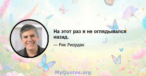 На этот раз я не оглядывался назад.