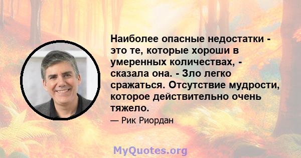 Наиболее опасные недостатки - это те, которые хороши в умеренных количествах, - сказала она. - Зло легко сражаться. Отсутствие мудрости, которое действительно очень тяжело.