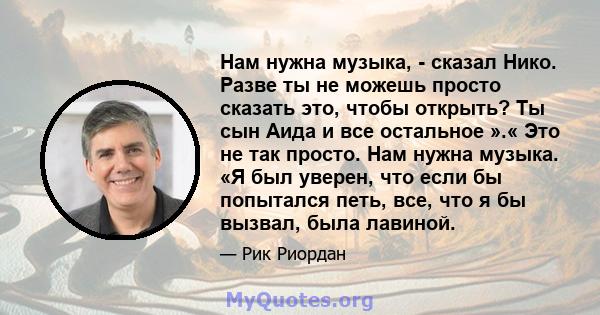 Нам нужна музыка, - сказал Нико. Разве ты не можешь просто сказать это, чтобы открыть? Ты сын Аида и все остальное ».« Это не так просто. Нам нужна музыка. «Я был уверен, что если бы попытался петь, все, что я бы