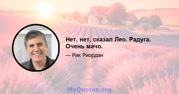 Нет, нет, сказал Лео. Радуга. Очень мачо.