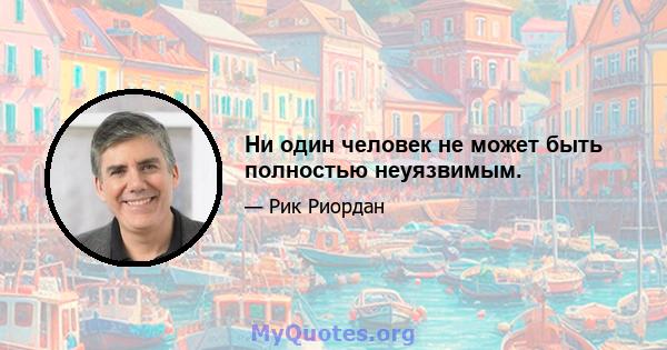 Ни один человек не может быть полностью неуязвимым.