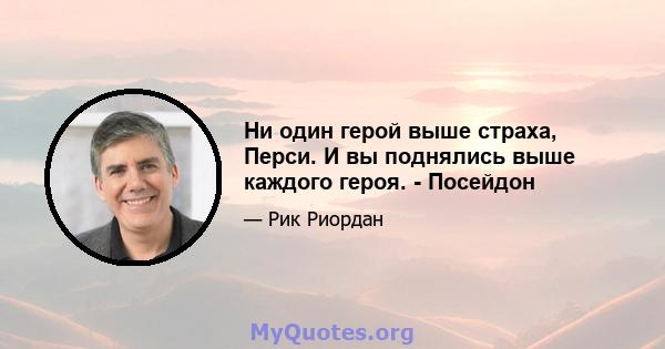 Ни один герой выше страха, Перси. И вы поднялись выше каждого героя. - Посейдон