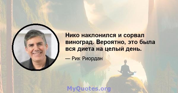 Нико наклонился и сорвал виноград. Вероятно, это была вся диета на целый день.