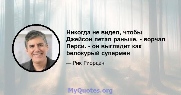 Никогда не видел, чтобы Джейсон летал раньше, - ворчал Перси. - он выглядит как белокурый супермен