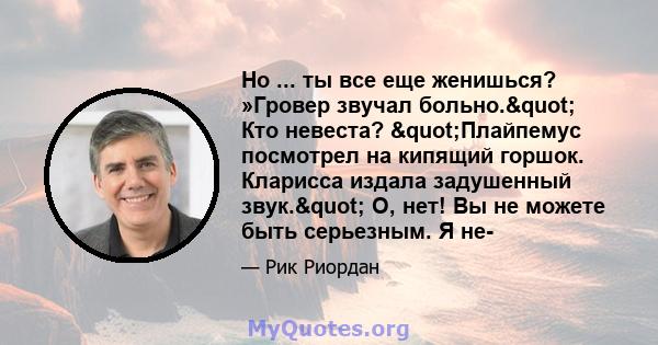 Но ... ты все еще женишься? »Гровер звучал больно." Кто невеста? "Плайпемус посмотрел на кипящий горшок. Кларисса издала задушенный звук." О, нет! Вы не можете быть серьезным. Я не-