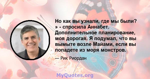 Но как вы узнали, где мы были? » - спросила Аннабет. Дополнительное планирование, моя дорогая. Я подумал, что вы вымыте возле Майами, если вы попадете из моря монстров.