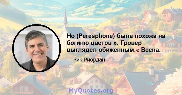 Но (Peresphone) была похожа на богиню цветов ». Гровер выглядел обиженным.« Весна.