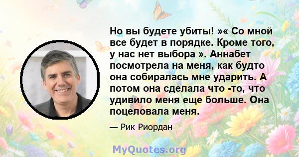 Но вы будете убиты! »« Со мной все будет в порядке. Кроме того, у нас нет выбора ». Аннабет посмотрела на меня, как будто она собиралась мне ударить. А потом она сделала что -то, что удивило меня еще больше. Она