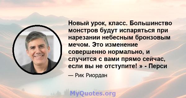 Новый урок, класс. Большинство монстров будут испаряться при нарезании небесным бронзовым мечом. Это изменение совершенно нормально, и случится с вами прямо сейчас, если вы не отступите! » - Перси