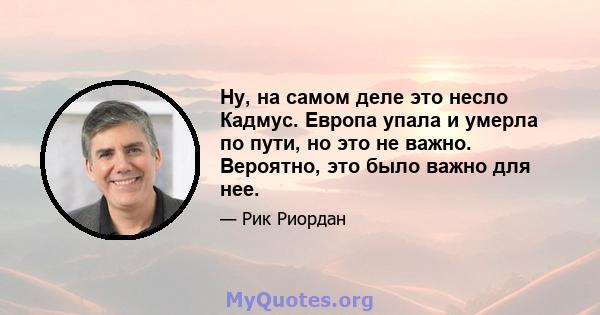 Ну, на самом деле это несло Кадмус. Европа упала и умерла по пути, но это не важно. Вероятно, это было важно для нее.