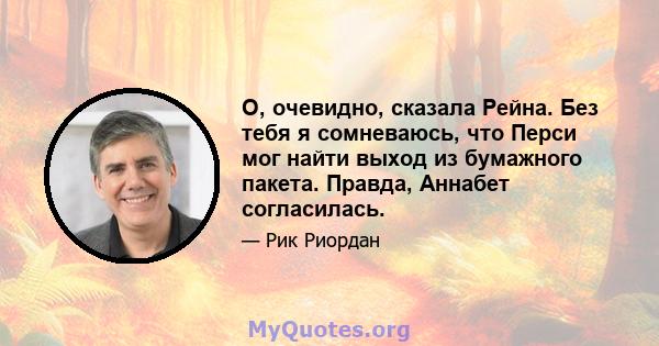 О, очевидно, сказала Рейна. Без тебя я сомневаюсь, что Перси мог найти выход из бумажного пакета. Правда, Аннабет согласилась.