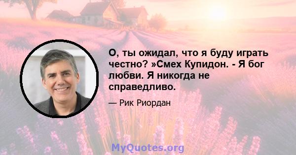 О, ты ожидал, что я буду играть честно? »Смех Купидон. - Я бог любви. Я никогда не справедливо.