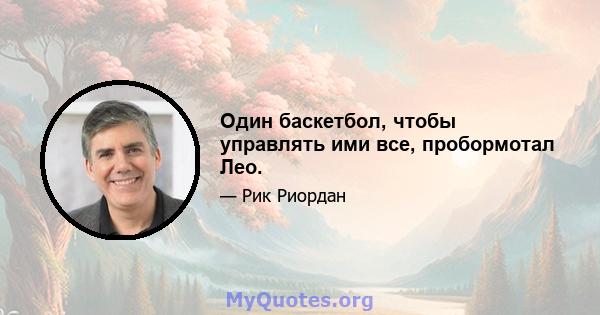 Один баскетбол, чтобы управлять ими все, пробормотал Лео.