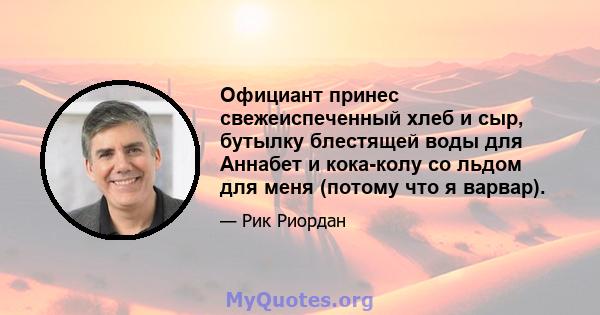 Официант принес свежеиспеченный хлеб и сыр, бутылку блестящей воды для Аннабет и кока-колу со льдом для меня (потому что я варвар).