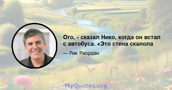 Ого, - сказал Нико, когда он встал с автобуса. «Это стена скалола