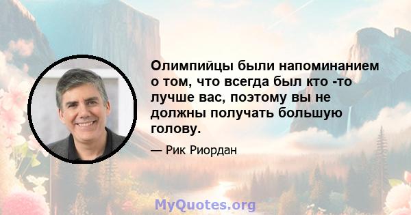 Олимпийцы были напоминанием о том, что всегда был кто -то лучше вас, поэтому вы не должны получать большую голову.