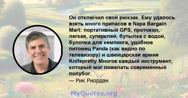 Он отключил свой рюкзак. Ему удалось взять много припасов в Napa Bargain Mart: портативный GPS, протокол, легкая, суперклей, бутылка с водой, булочка для кемпинга, удобное питомец Panda (как видно по телевизору) и