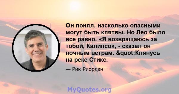 Он понял, насколько опасными могут быть клятвы. Но Лео было все равно. «Я возвращаюсь за тобой, Калипсо», - сказал он ночным ветрам. "Клянусь на реке Стикс.