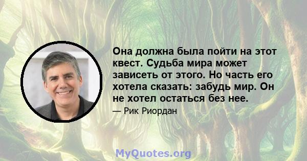 Она должна была пойти на этот квест. Судьба мира может зависеть от этого. Но часть его хотела сказать: забудь мир. Он не хотел остаться без нее.